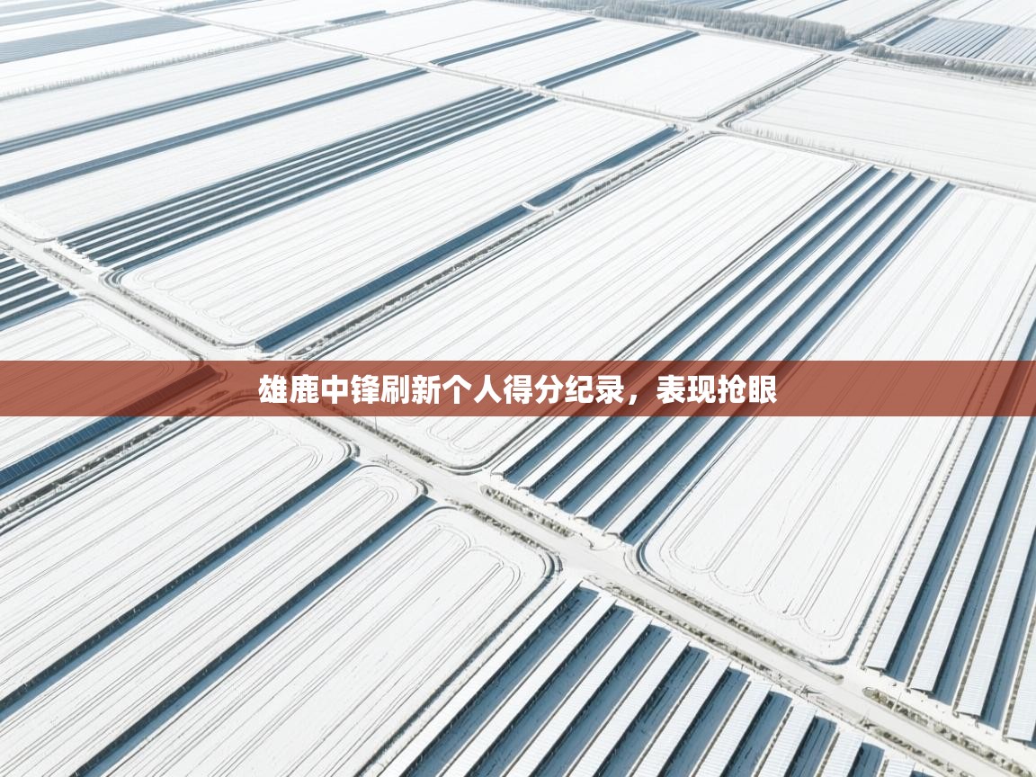 雄鹿中锋刷新个人得分纪录，表现抢眼  第2张