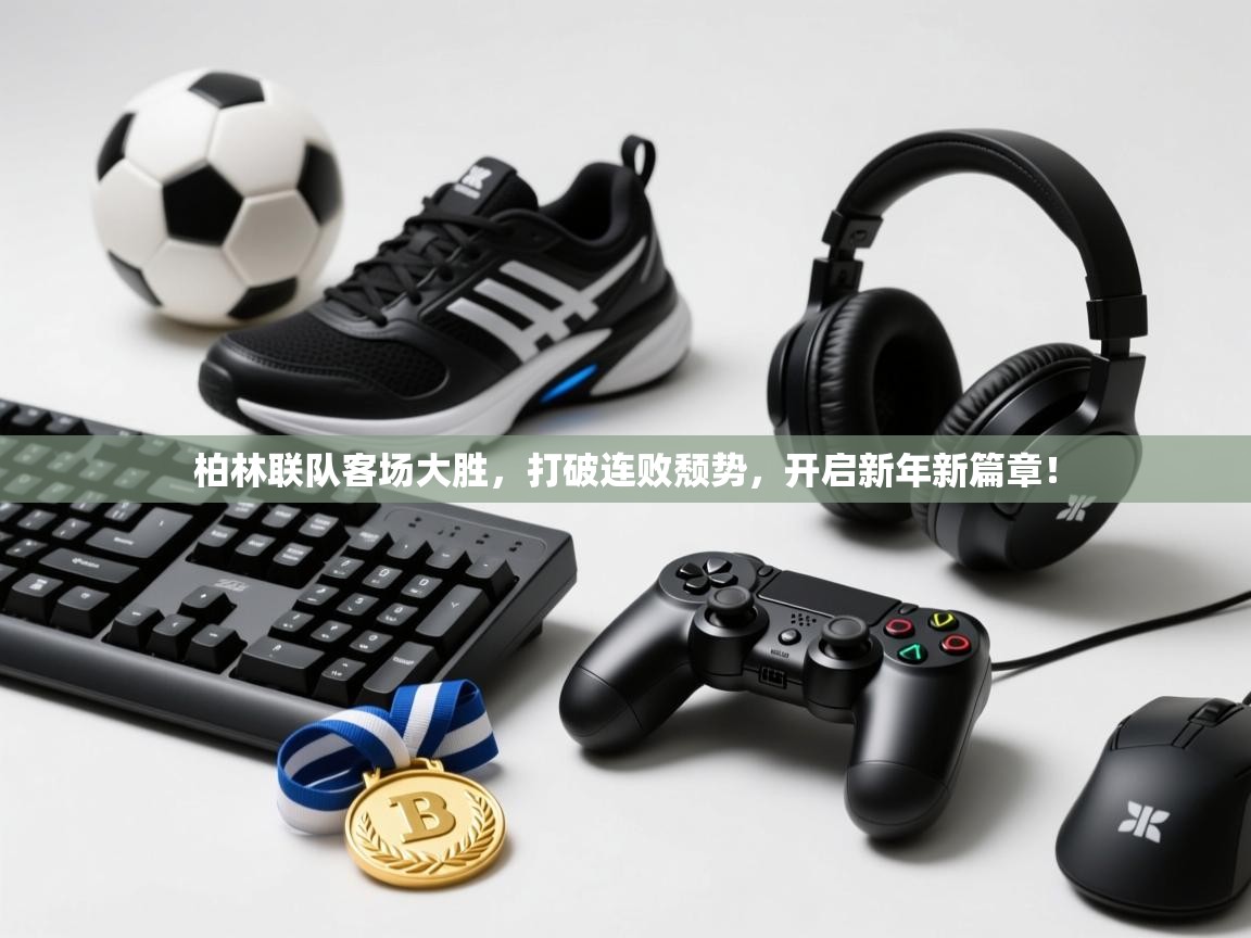 柏林联队客场大胜，打破连败颓势，开启新年新篇章！  第2张